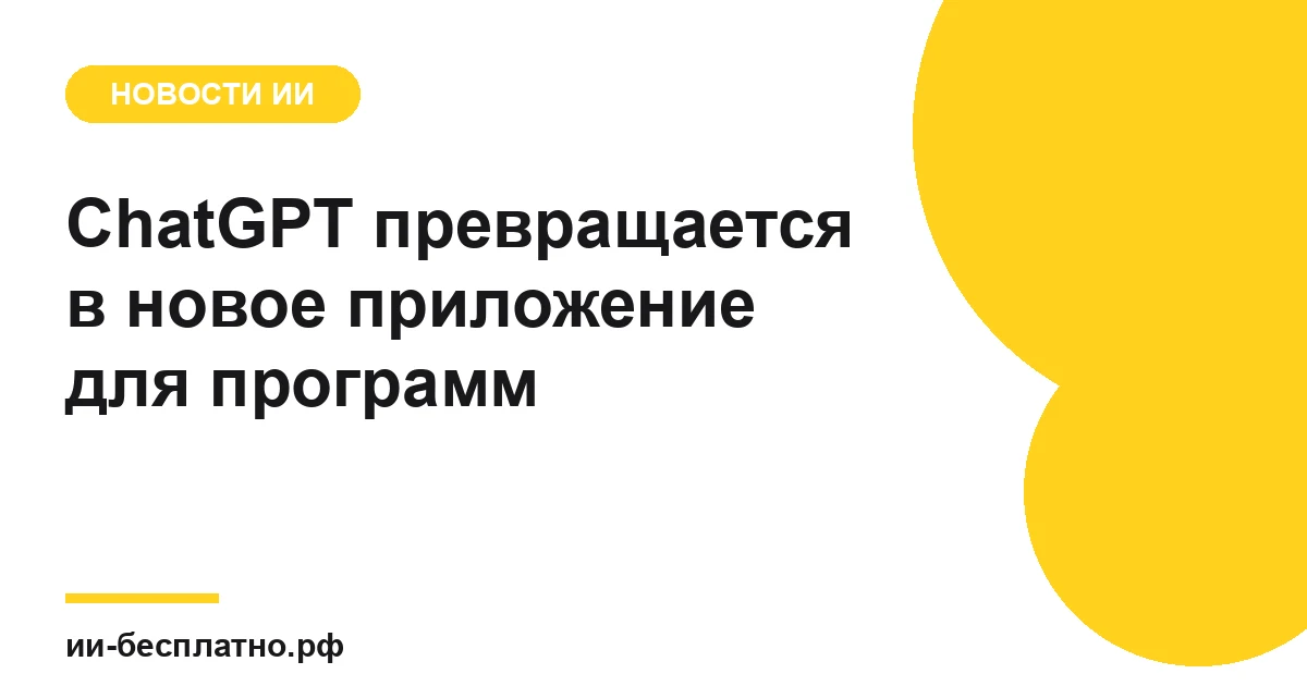 Новость ИИ: ChatGPT превращается в новое приложение для программ