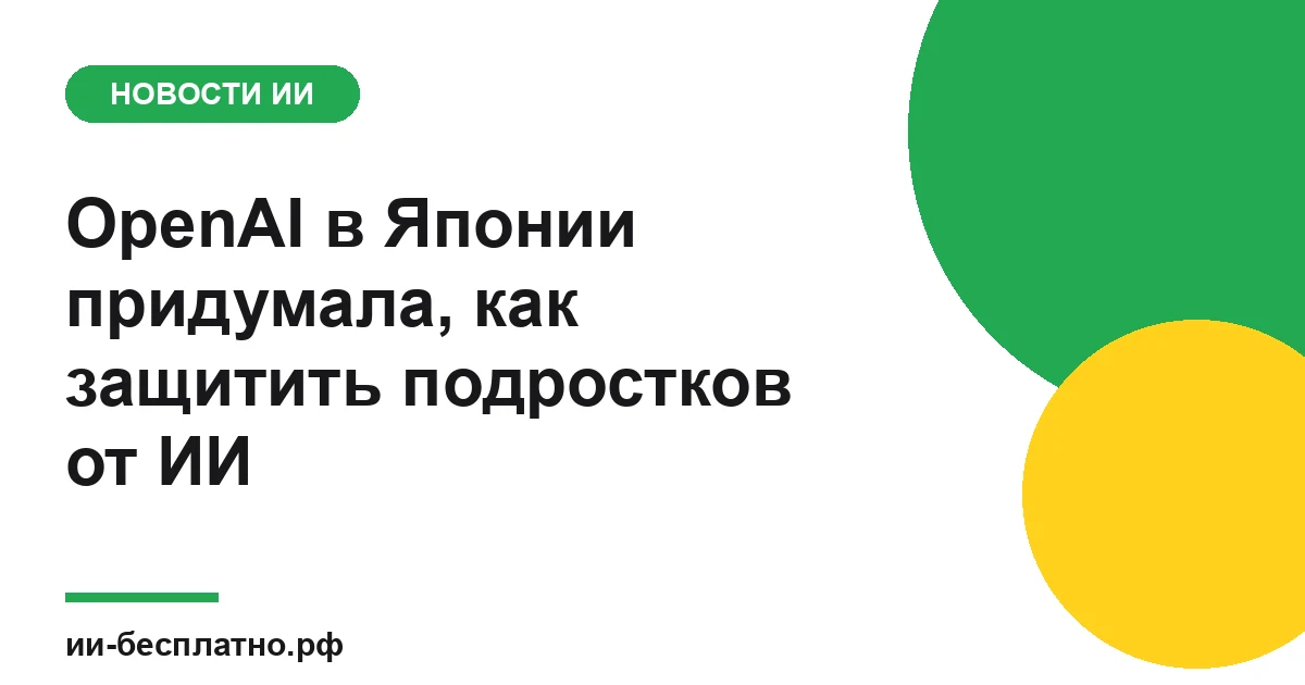 Новость ИИ: OpenAI в Японии придумала, как защитить подростков от ИИ