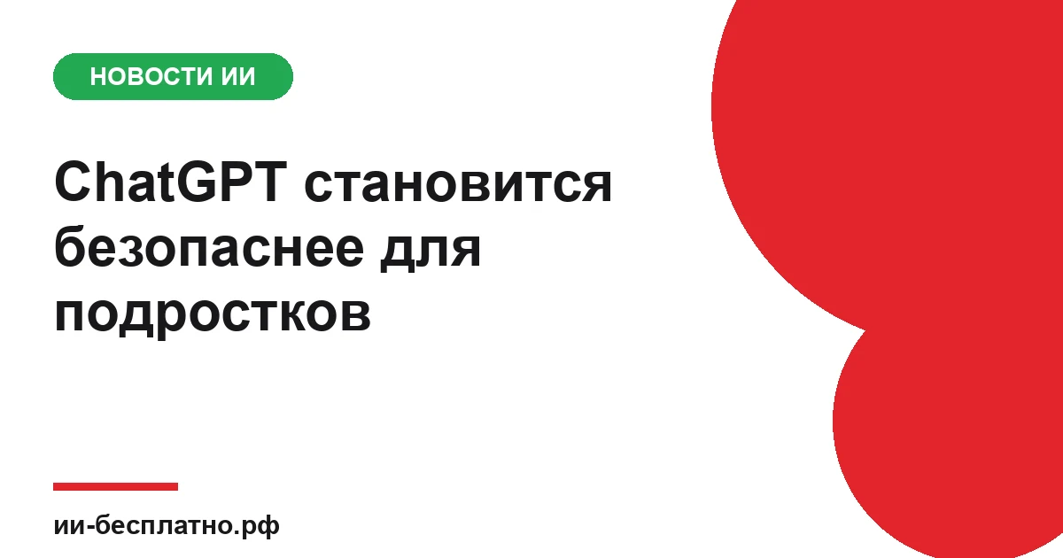 Новость ИИ: ChatGPT становится безопаснее для подростков
