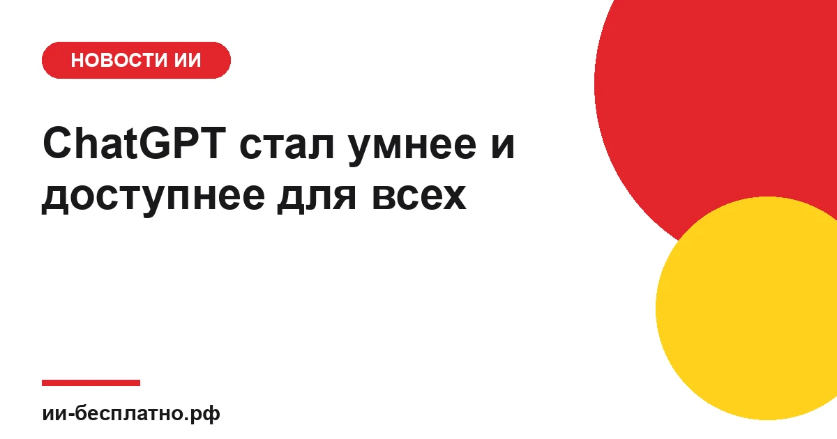 Новость ИИ: ChatGPT стал умнее и доступнее для всех