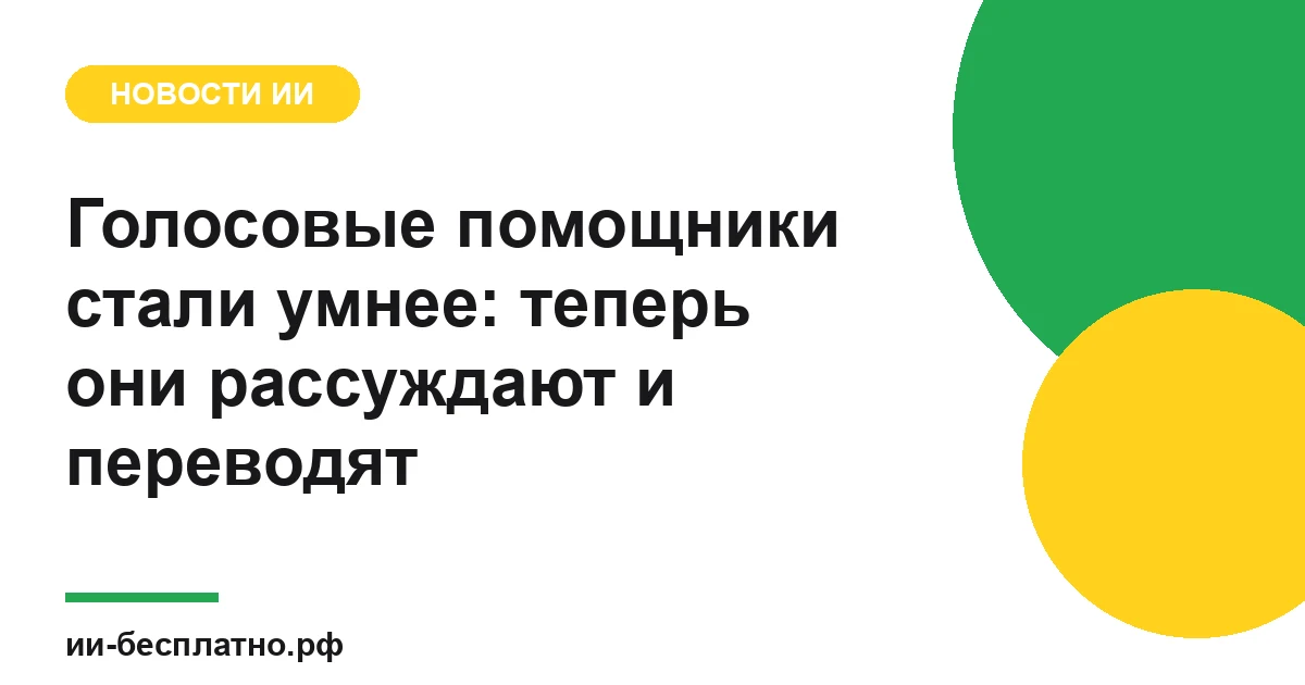 Новость ИИ: Голосовые помощники стали умнее: теперь они рассуждают и переводят