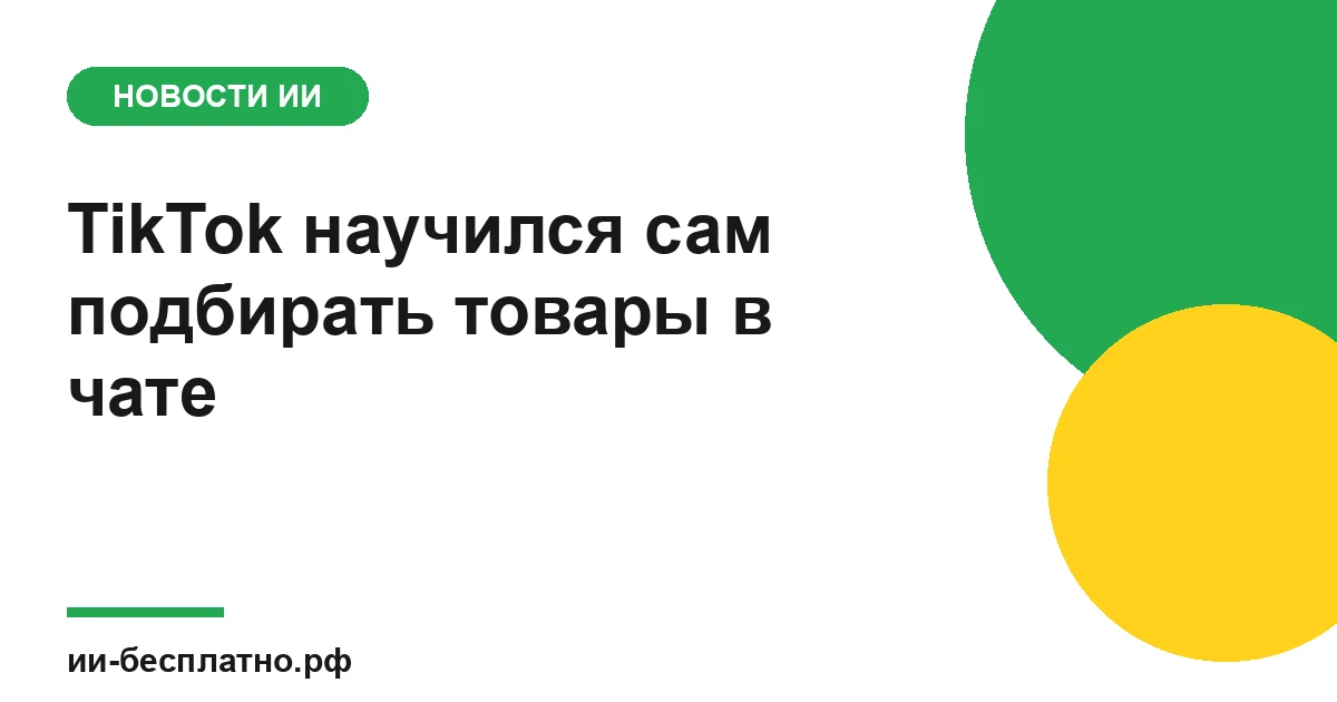 Новость ИИ: TikTok научился сам подбирать товары в чате