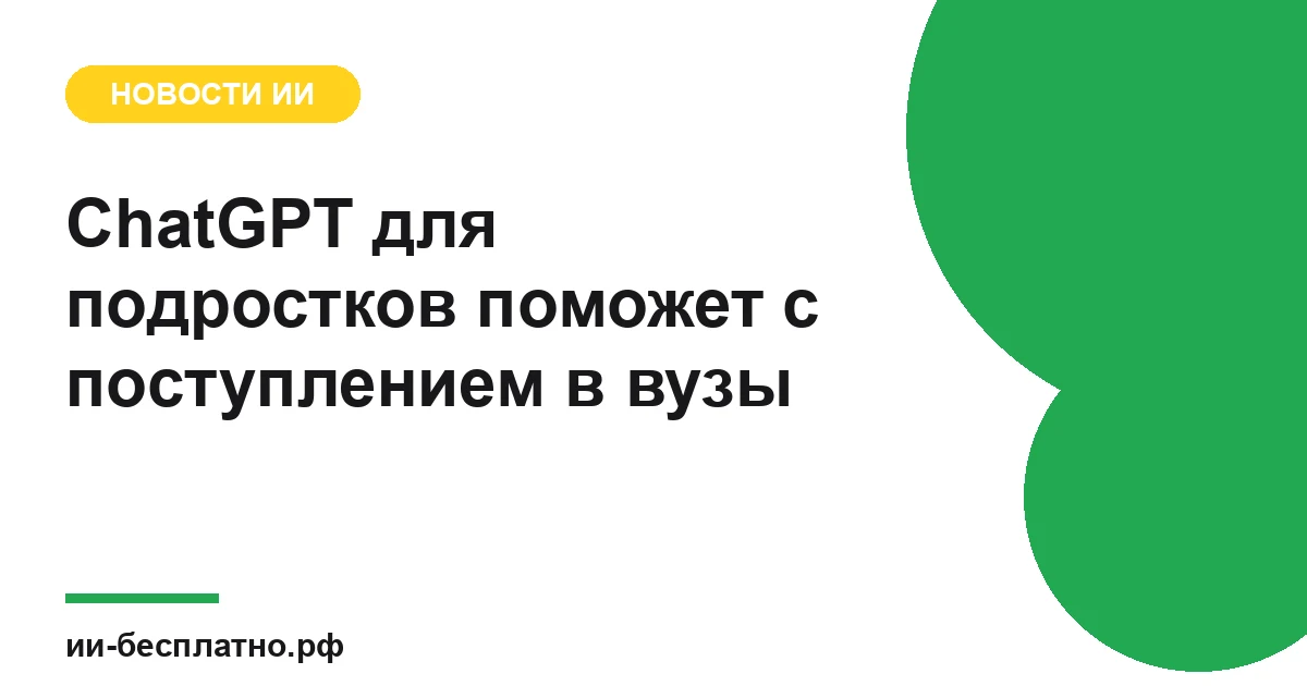 Новость ИИ: ChatGPT для подростков поможет с поступлением в вузы