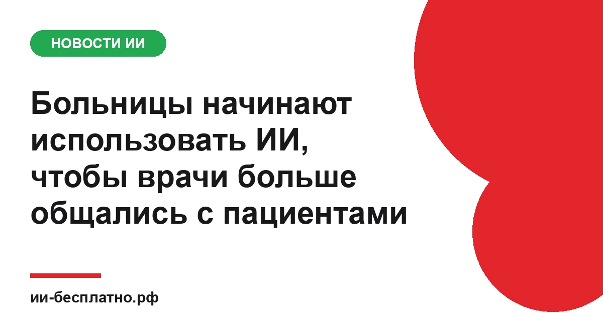 Новость ИИ: Больницы начинают использовать ИИ, чтобы врачи больше общались с пациентами