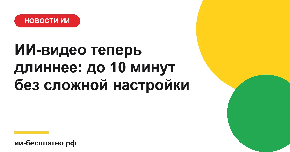 Новость ИИ: ИИ-видео теперь длиннее: до 10 минут без сложной настройки
