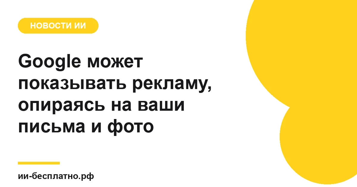 Новость ИИ: Google может показывать рекламу, опираясь на ваши письма и фото