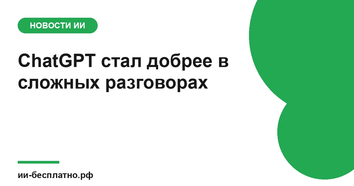 Новость ИИ: ChatGPT стал добрее в сложных разговорах